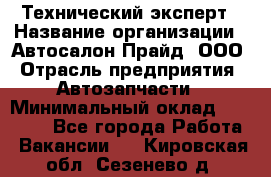 Технический эксперт › Название организации ­ Автосалон Прайд, ООО › Отрасль предприятия ­ Автозапчасти › Минимальный оклад ­ 15 000 - Все города Работа » Вакансии   . Кировская обл.,Сезенево д.